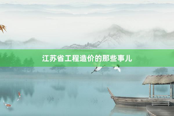 江苏省工程造价的那些事儿