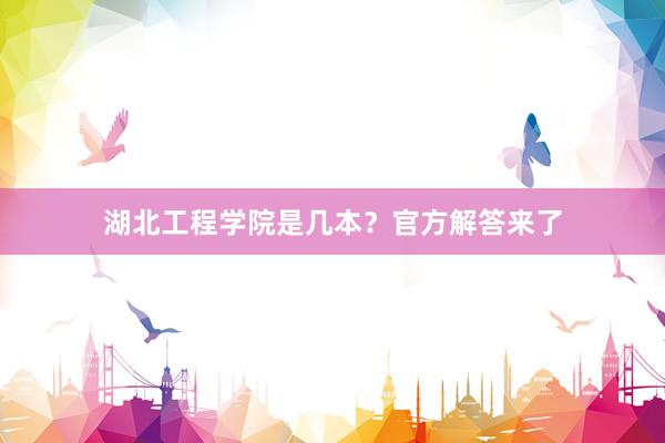湖北工程学院是几本？官方解答来了