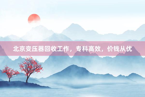 北京变压器回收工作，专科高效，价钱从优