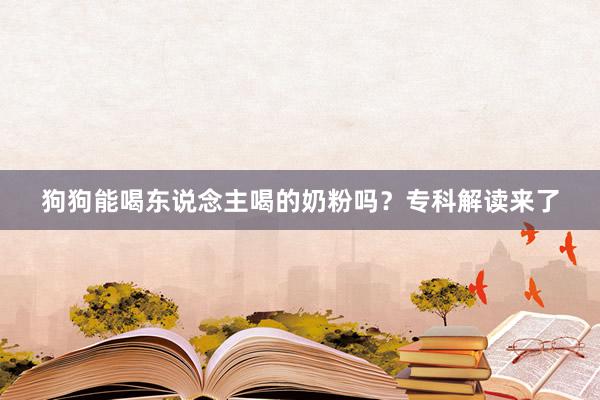 狗狗能喝东说念主喝的奶粉吗？专科解读来了