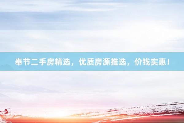 奉节二手房精选，优质房源推选，价钱实惠！